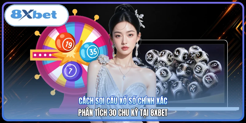 Cách Soi Cầu Xổ Số Chính Xác| Phân Tích 30 Chu Kỳ Tại 8XBET