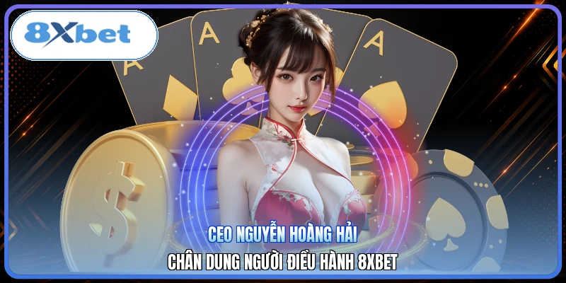 CEO Nguyễn Hoàng Hải | Chân Dung Người Điều Hành 8XBET