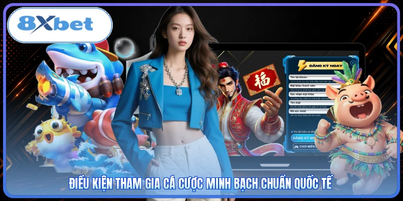 Điều kiện tham gia cá cược minh bạch chuẩn quốc tế