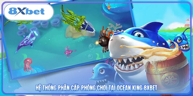 Hệ thống phân cấp phòng chơi tại Ocean King 8XBET