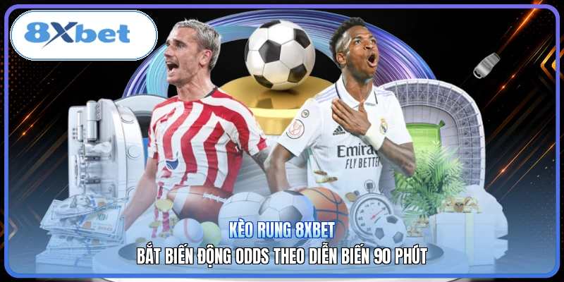 Kèo Rung 8XBET | Bắt Biến Động Odds Theo Diễn Biến 90 Phút