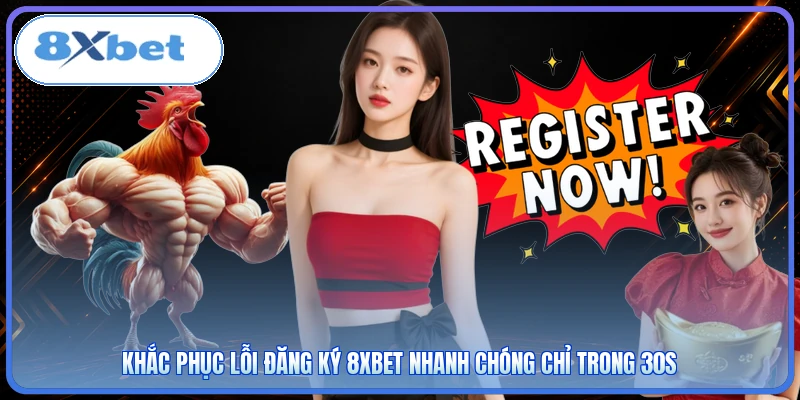 Khắc phục lỗi đăng ký 8XBET nhanh chóng chỉ trong 30s