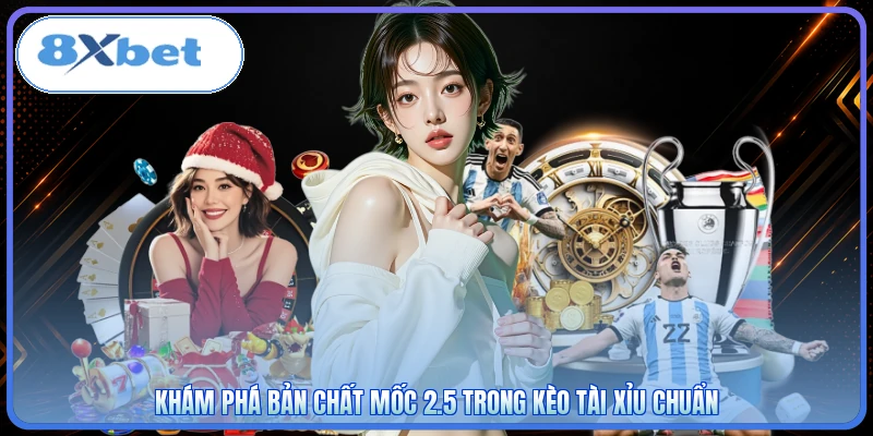Khám phá bản chất mốc 2.5 trong kèo tài xỉu chuẩn