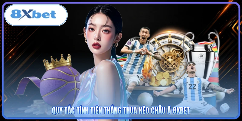 Quy tắc tính tiền thắng thua kèo Châu Á 8XBET