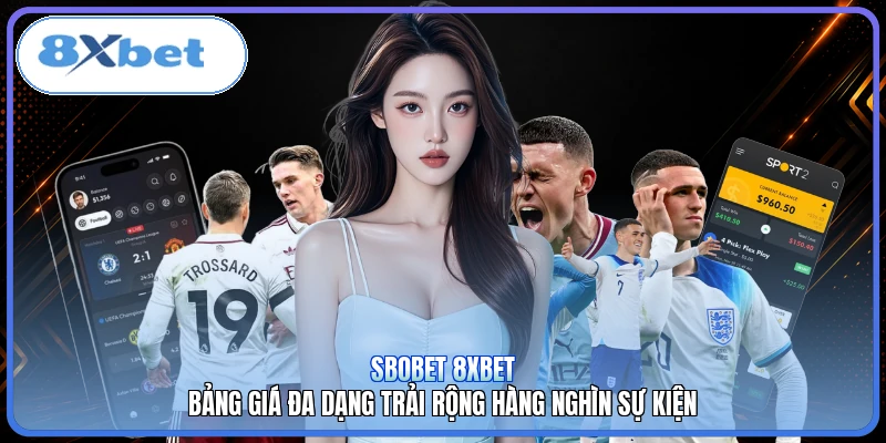 SBOBET 8XBET | Bảng Giá Đa Dạng Trải Rộng Hàng Nghìn Sự Kiện